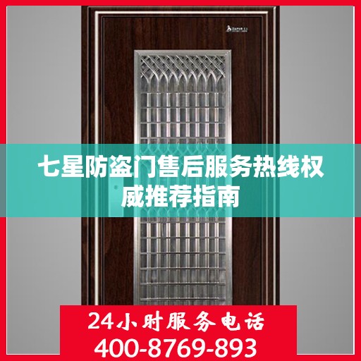 七星防盗门售后服务热线权威推荐指南