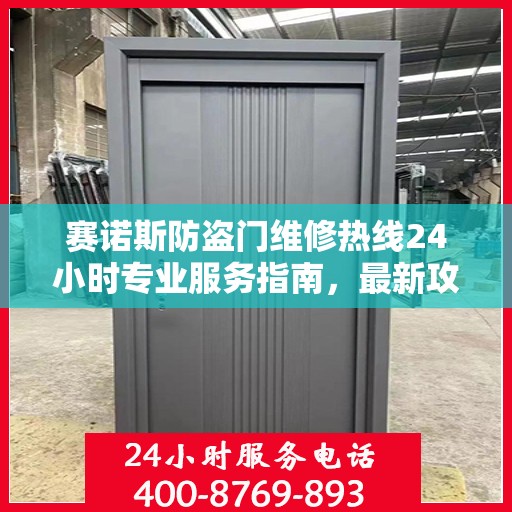赛诺斯防盗门维修热线24小时专业服务指南，最新攻略与电话速查