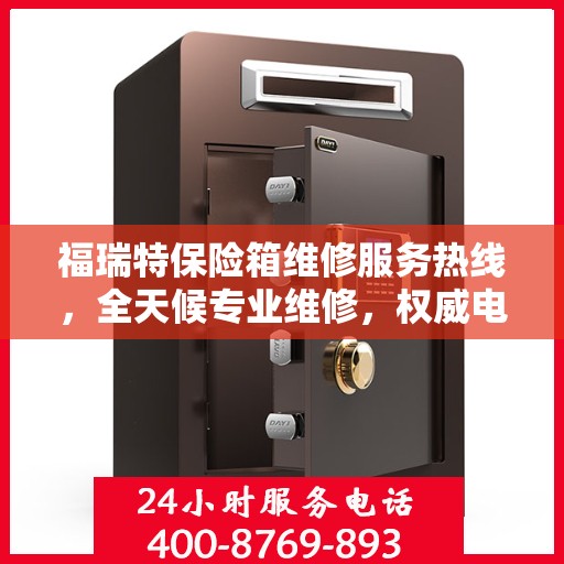 福瑞特保险箱维修服务热线，全天候专业维修，权威电话为您解答疑难！