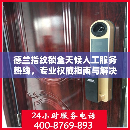 德兰指纹锁全天候人工服务热线，专业权威指南与解决方案