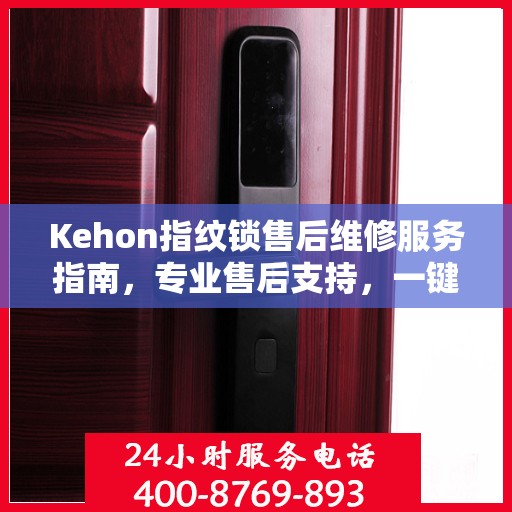 Kehon指纹锁售后维修服务指南，专业售后支持，一键解决您的维修决策问题