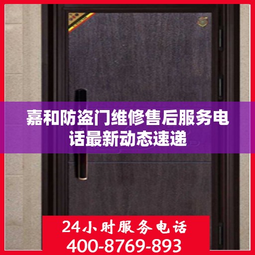 嘉和防盗门维修售后服务电话最新动态速递