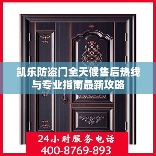 凯乐防盗门全天候售后热线与专业指南最新攻略