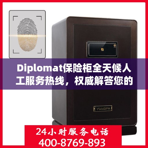 Diplomat保险柜全天候人工服务热线，权威解答您的安全疑虑