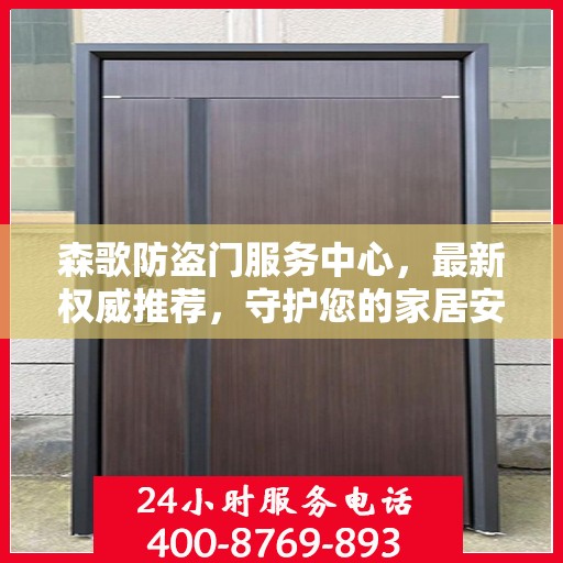 森歌防盗门服务中心，最新权威推荐，守护您的家居安全