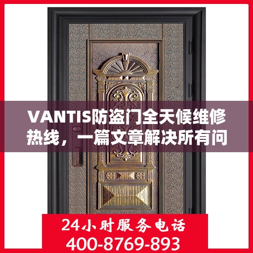 VANTIS防盗门全天候维修热线，一篇文章解决所有问题
