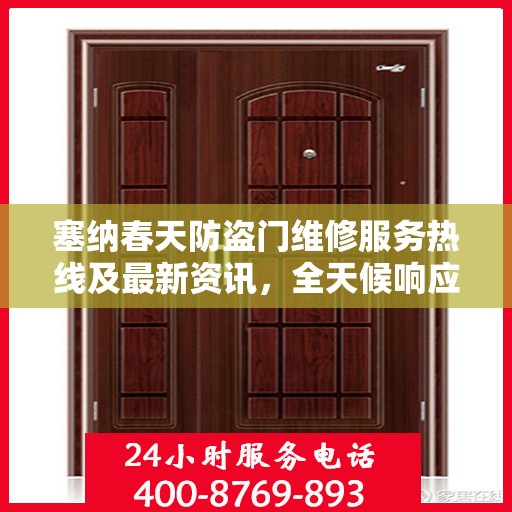 塞纳春天防盗门维修服务热线及最新资讯，全天候响应，保障您的安全门户无忧