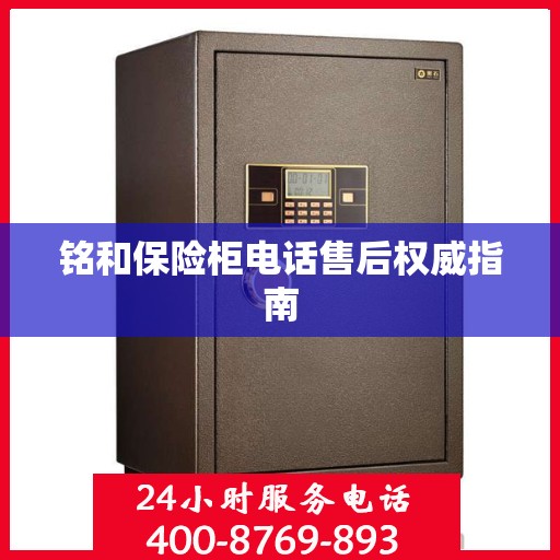 铭和保险柜电话售后权威指南