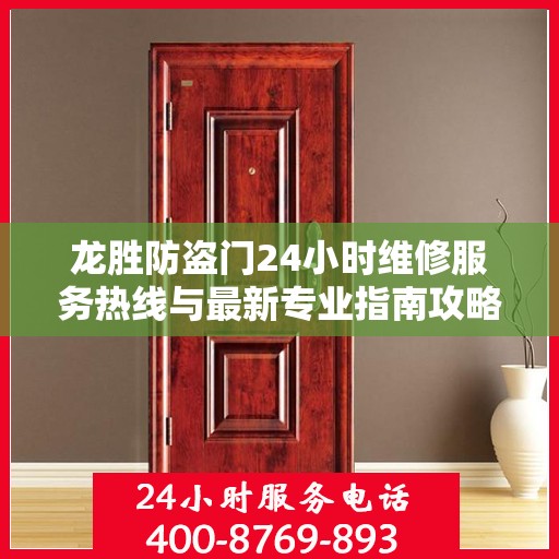 龙胜防盗门24小时维修服务热线与最新专业指南攻略