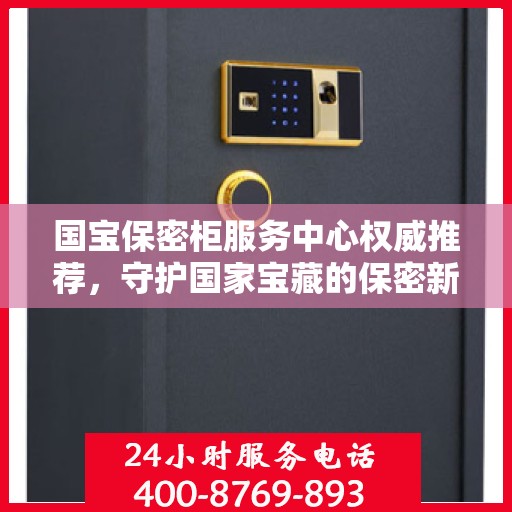 国宝保密柜服务中心权威推荐，守护国家宝藏的保密新选择
