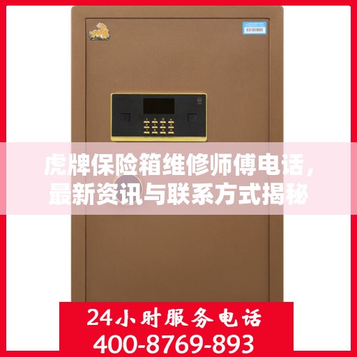 虎牌保险箱维修师傅电话，最新资讯与联系方式揭秘