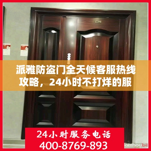 派雅防盗门全天候客服热线攻略，24小时不打烊的服务体验