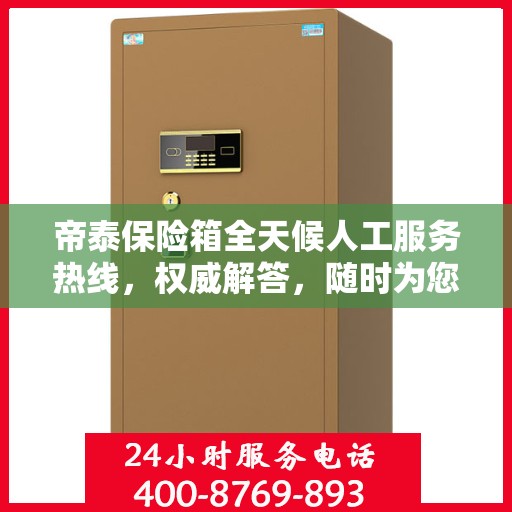 帝泰保险箱全天候人工服务热线，权威解答，随时为您保驾护航