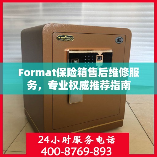 Format保险箱售后维修服务，专业权威推荐指南