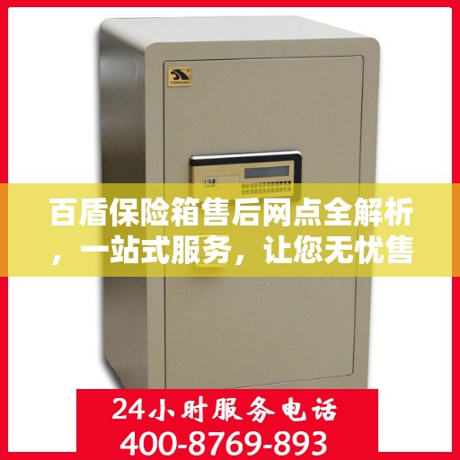 百盾保险箱售后网点全解析，一站式服务，让您无忧售后！