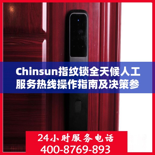 Chinsun指纹锁全天候人工服务热线操作指南及决策参考