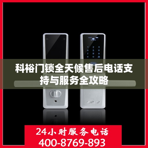 科裕门锁全天候售后电话支持与服务全攻略