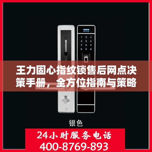 王力固心指纹锁售后网点决策手册，全方位指南与策略选择