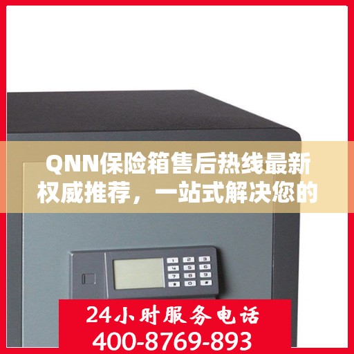 QNN保险箱售后热线最新权威推荐，一站式解决您的售后需求