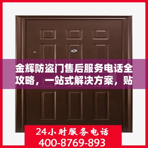 金辉防盗门售后服务电话全攻略，一站式解决方案，贴心服务体验