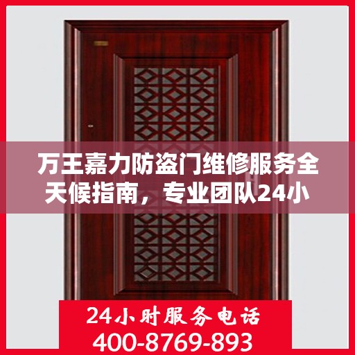 万王嘉力防盗门维修服务全天候指南，专业团队24小时服务电话最新攻略