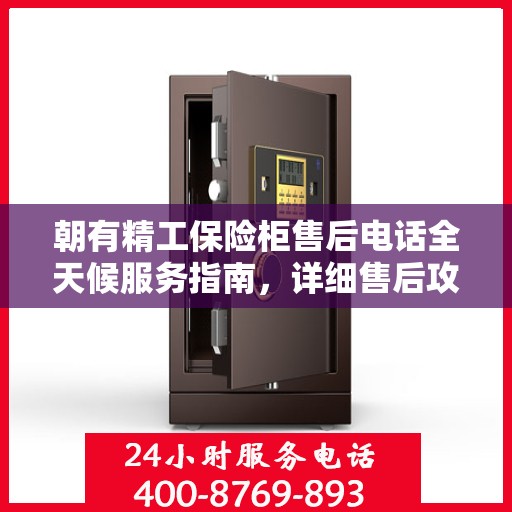 朝有精工保险柜售后电话全天候服务指南，详细售后攻略与售后热线全天候支持！