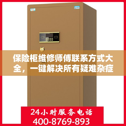 保险柜维修师傅联系方式大全，一键解决所有疑难杂症