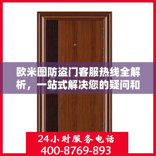 欧米图防盗门客服热线全解析，一站式解决您的疑问和需求