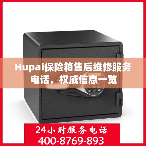 Hupai保险箱售后维修服务电话，权威信息一览