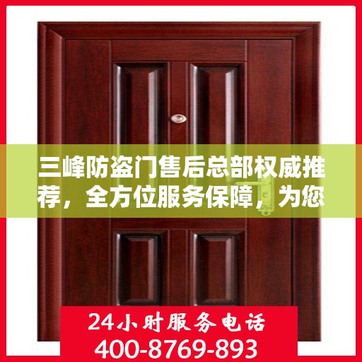 三峰防盗门售后总部权威推荐，全方位服务保障，为您的安全保驾护航