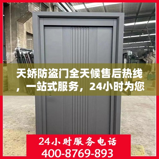 天娇防盗门全天候售后热线，一站式服务，24小时为您解答疑问