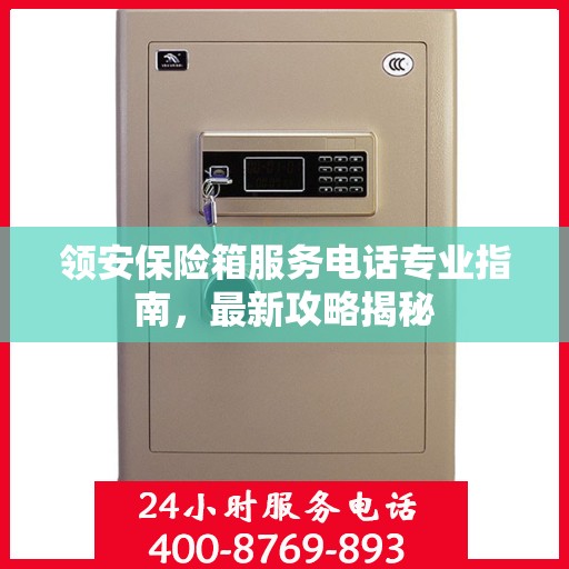 领安保险箱服务电话专业指南，最新攻略揭秘