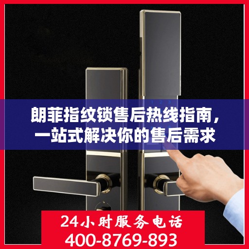 朗菲指纹锁售后热线指南，一站式解决你的售后需求