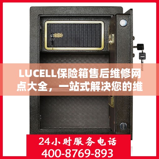 LUCELL保险箱售后维修网点大全，一站式解决您的维修烦恼
