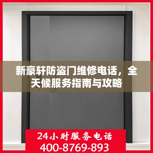 新豪轩防盗门维修电话，全天候服务指南与攻略