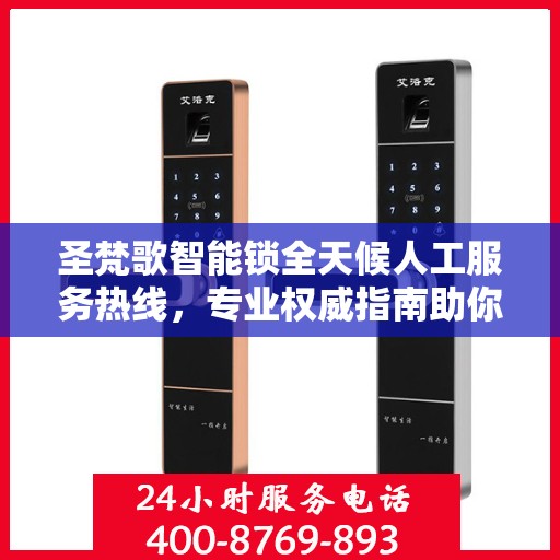 圣梵歌智能锁全天候人工服务热线，专业权威指南助你无忧解锁