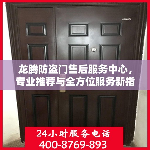 龙腾防盗门售后服务中心，专业推荐与全方位服务新指南