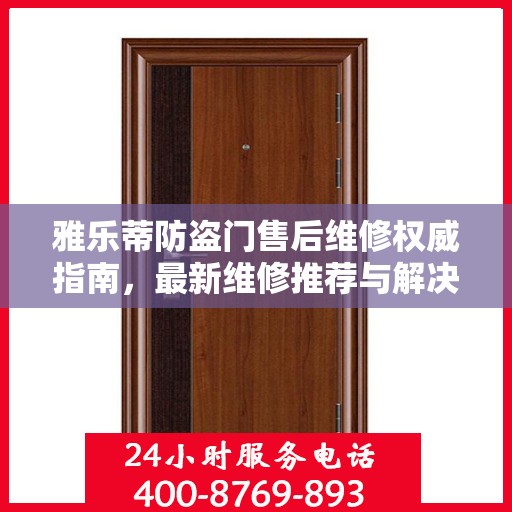 雅乐蒂防盗门售后维修权威指南，最新维修推荐与解决方案