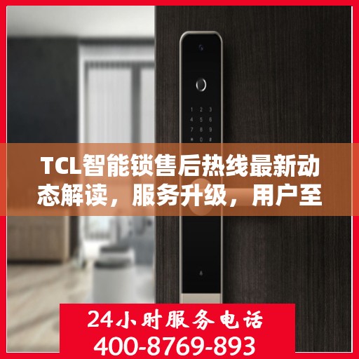 TCL智能锁售后热线最新动态解读，服务升级，用户至上体验提升策略