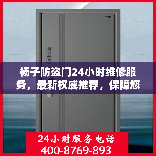 杨子防盗门24小时维修服务，最新权威推荐，保障您的安全无忧