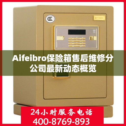 Aifeibro保险箱售后维修分公司最新动态概览