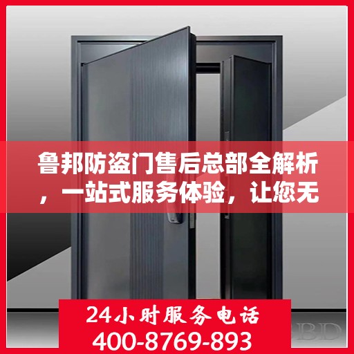 鲁邦防盗门售后总部全解析，一站式服务体验，让您无忧购门！