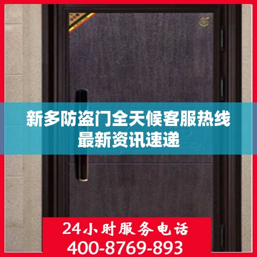 新多防盗门全天候客服热线最新资讯速递