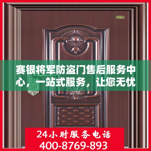 赛银将军防盗门售后服务中心，一站式服务，让您无忧！