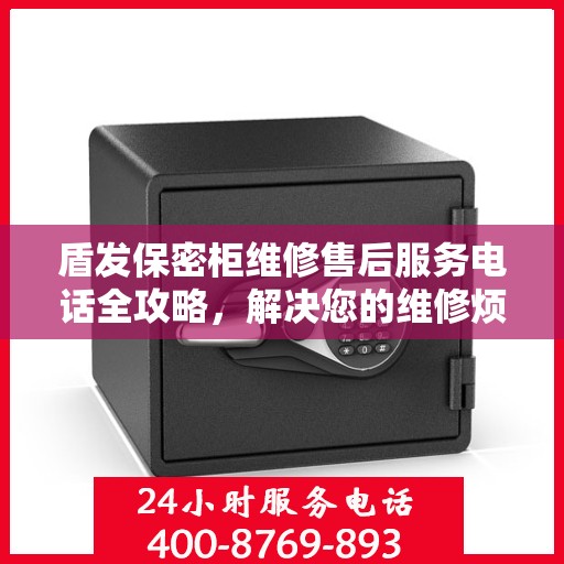 盾发保密柜维修售后服务电话全攻略，解决您的维修烦恼