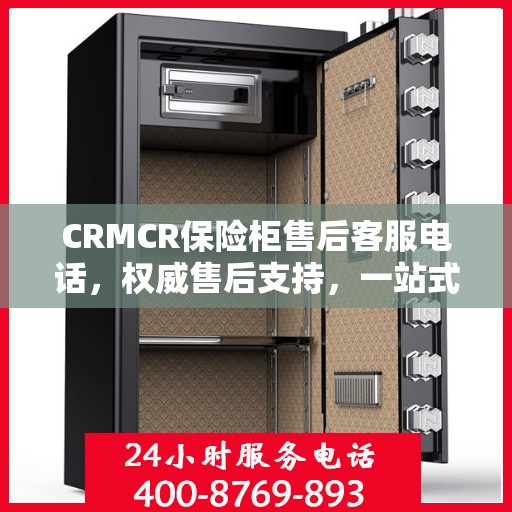 CRMCR保险柜售后客服电话，权威售后支持，一站式服务热线
