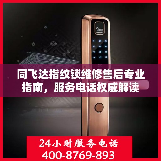 同飞达指纹锁维修售后专业指南，服务电话权威解读