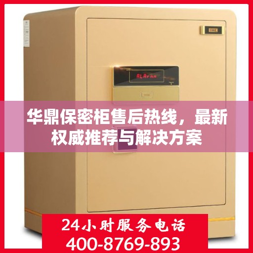华鼎保密柜售后热线，最新权威推荐与解决方案