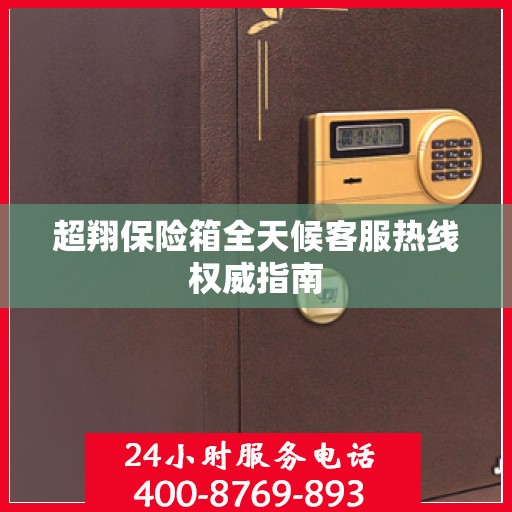 超翔保险箱全天候客服热线权威指南