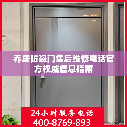 乔居防盗门售后维修电话官方权威信息指南
